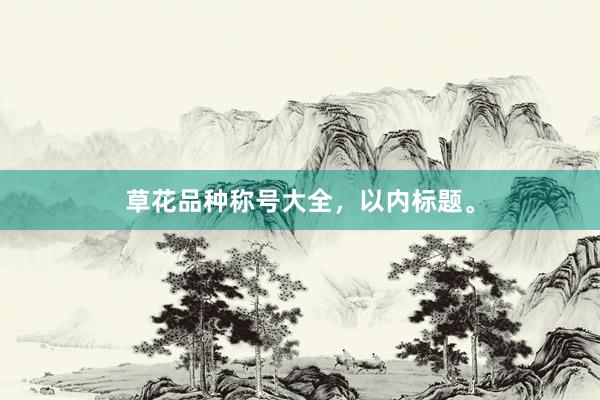 草花品种称号大全，以内标题。