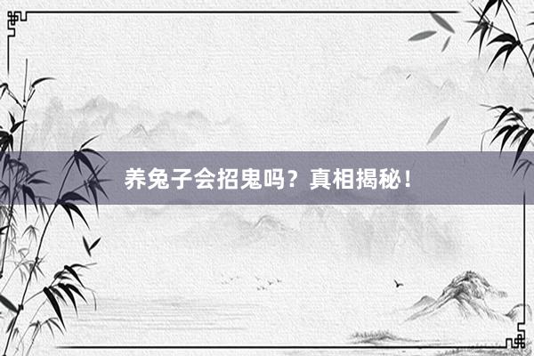 养兔子会招鬼吗？真相揭秘！